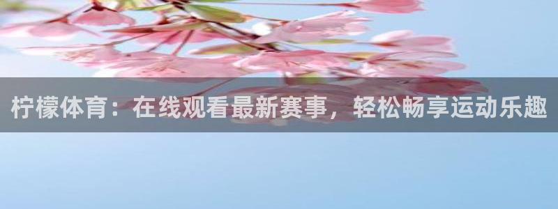 柠檬体育：在线观看最新赛事，轻松畅享运动乐趣