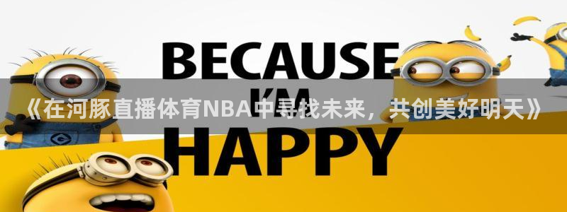 《在河豚直播体育NBA中寻找未来，共创美好明天》