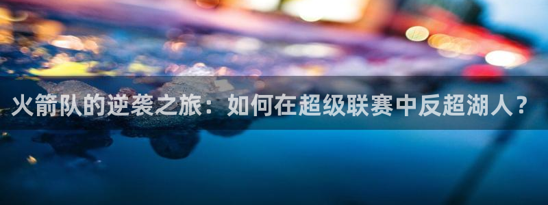 火箭队的逆袭之旅：如何在超级联赛中反超湖人？