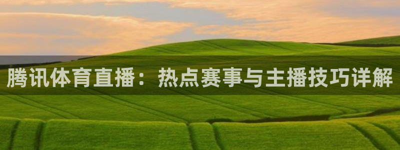 腾讯体育直播：热点赛事与主播技巧详解