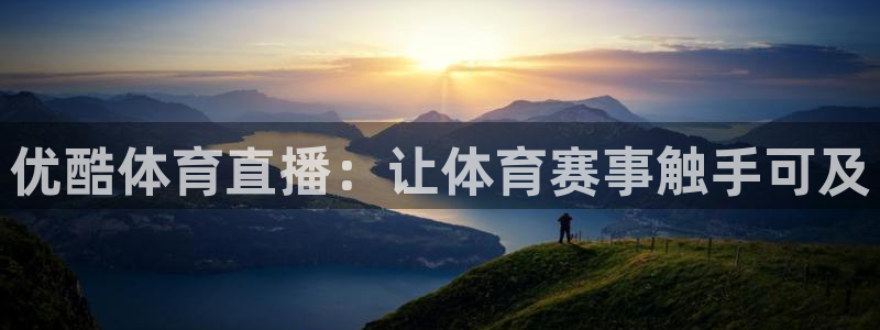 优酷体育直播：让体育赛事触手可及