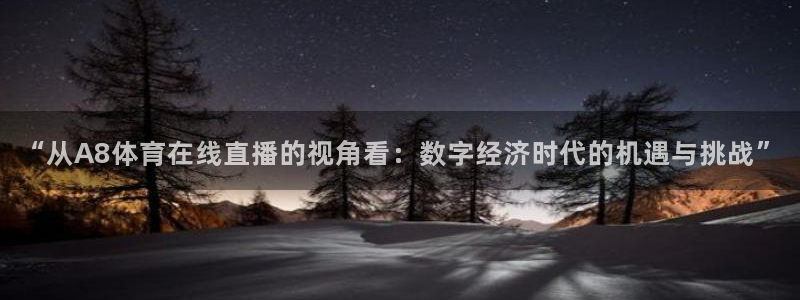 “从A8体育在线直播的视角看：数字经济时代的机遇与挑战”