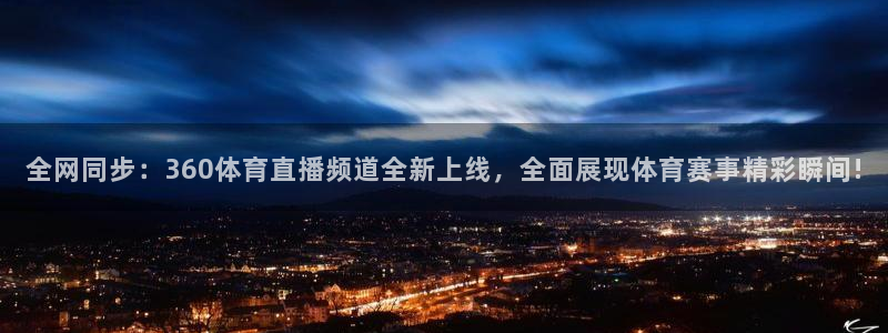全网同步：360体育直播频道全新上线，全面展现体育赛事精彩瞬间!