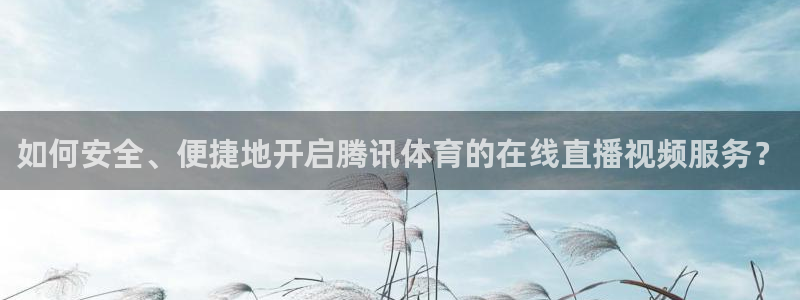 如何安全、便捷地开启腾讯体育的在线直播视频服务？