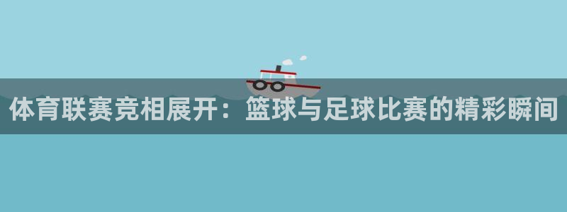 体育联赛竞相展开：篮球与足球比赛的精彩瞬间