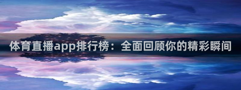体育直播app排行榜：全面回顾你的精彩瞬间