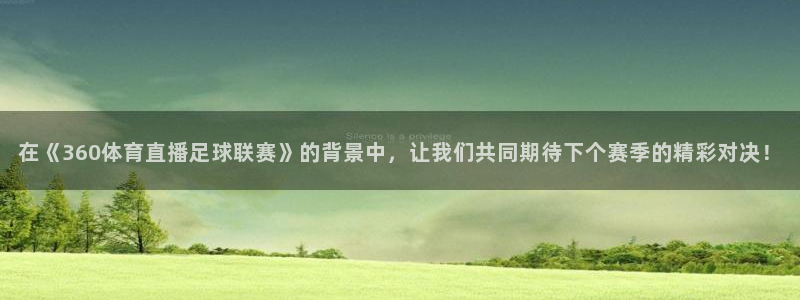 在《360体育直播足球联赛》的背景中，让我们共同期待下个赛季的精彩对决！