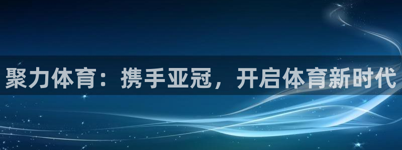 聚力体育：携手亚冠，开启体育新时代