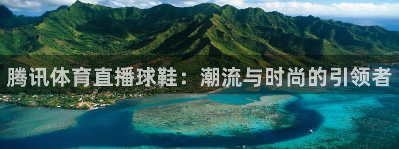 腾讯体育直播球鞋：潮流与时尚的引领者