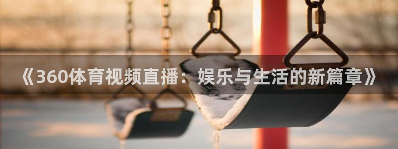 《360体育视频直播：娱乐与生活的新篇章》